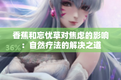 香蕉和忘憂草對(duì)焦慮的影響：自然療法的解決之道