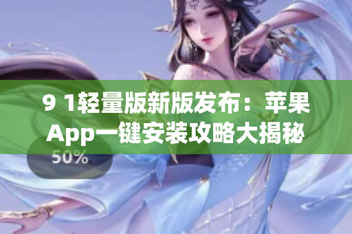 9 1輕量版新版發(fā)布：蘋果App一鍵安裝攻略大揭秘
