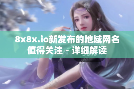 8x8x.io新發(fā)布的地域網(wǎng)名值得關(guān)注 - 詳細(xì)解讀