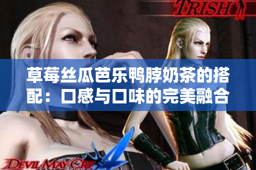 草莓絲瓜芭樂(lè)鴨脖奶茶的搭配：口感與口味的完美融合