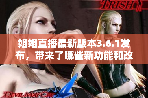 姐姐直播最新版本3.6.1發(fā)布，帶來了哪些新功能和改進？