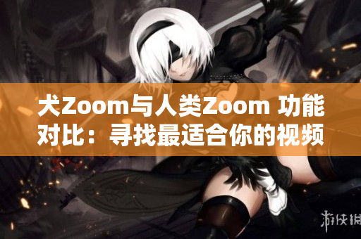 犬Zoom與人類(lèi)Zoom 功能對(duì)比：尋找最適合你的視頻通話工具