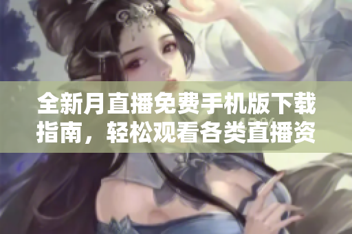 全新月直播免費(fèi)手機(jī)版下載指南，輕松觀看各類(lèi)直播資源