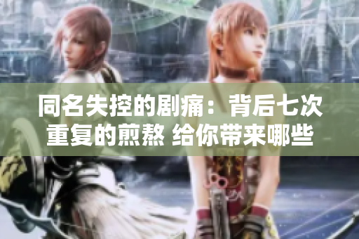 同名失控的劇痛：背后七次重復(fù)的煎熬 給你帶來(lái)哪些影響？