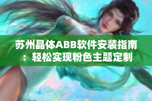 蘇州晶體ABB軟件安裝指南：輕松實現(xiàn)粉色主題定制