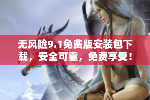 無風(fēng)險(xiǎn)9.1免費(fèi)版安裝包下載，安全可靠，免費(fèi)享受！