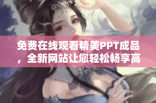 免費(fèi)在線觀看精美PPT成品，全新網(wǎng)站讓您輕松暢享高品質(zhì)演示