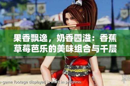 果香飄逸，奶香四溢：香蕉草莓芭樂的美味組合與千層奶茶浪潮