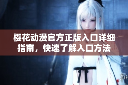櫻花動漫官方正版入口詳細(xì)指南，快速了解入口方法