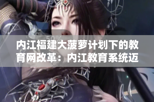 內(nèi)江福建大菠蘿計(jì)劃下的教育網(wǎng)改革：內(nèi)江教育系統(tǒng)邁向新高度