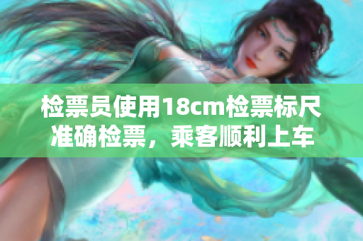 檢票員使用18cm檢票標(biāo)尺準(zhǔn)確檢票，乘客順利上車