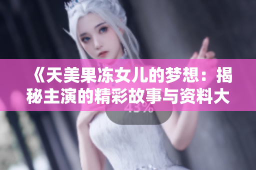 《天美果凍女兒的夢(mèng)想：揭秘主演的精彩故事與資料大揭秘！》
