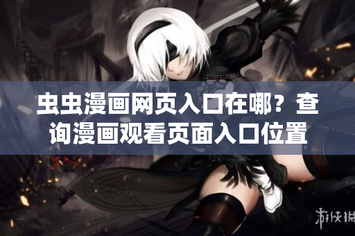 蟲蟲漫畫網(wǎng)頁入口在哪？查詢漫畫觀看頁面入口位置