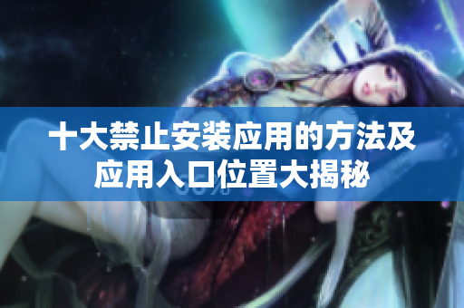 十大禁止安裝應(yīng)用的方法及應(yīng)用入口位置大揭秘