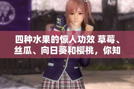 四種水果的驚人功效 草莓、絲瓜、向日葵和櫻桃，你知道嗎？