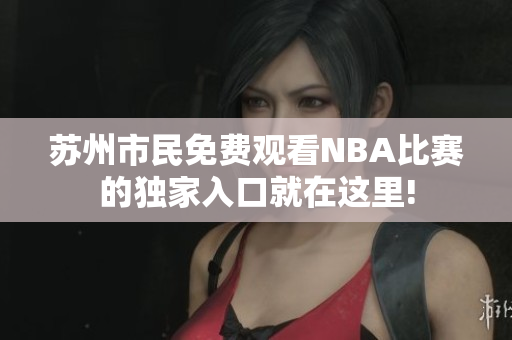 蘇州市民免費(fèi)觀看NBA比賽的獨(dú)家入口就在這里!