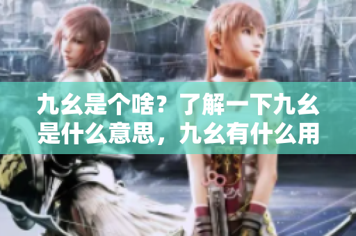 九幺是個啥？了解一下九幺是什么意思，九幺有什么用途？