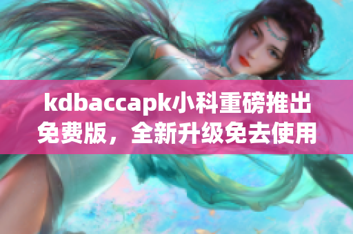 kdbaccapk小科重磅推出免費(fèi)版，全新升級免去使用費(fèi)
