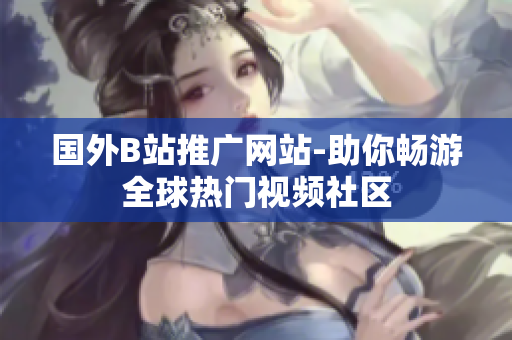國外B站推廣網(wǎng)站-助你暢游全球熱門視頻社區(qū)