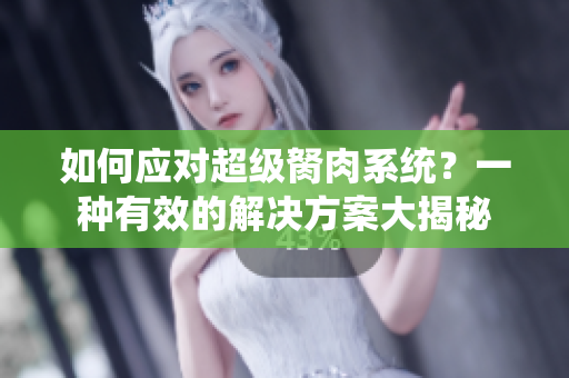 如何應(yīng)對超級胬肉系統(tǒng)？一種有效的解決方案大揭秘