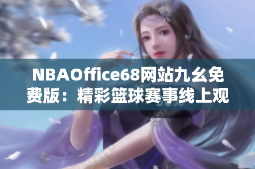 NBAOffice68網(wǎng)站九幺免費(fèi)版：精彩籃球賽事線上觀看平臺(tái)