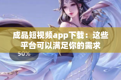 成品短視頻app下載：這些平臺可以滿足你的需求