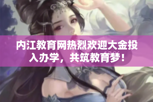內(nèi)江教育網(wǎng)熱烈歡迎大金投入辦學(xué)，共筑教育夢！