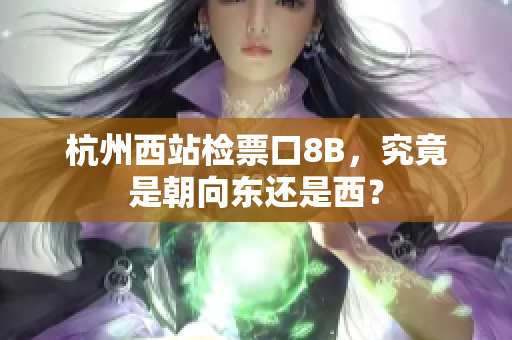 杭州西站檢票口8B，究竟是朝向東還是西？