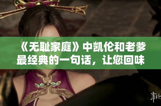 《無恥家庭》中凱倫和老爹最經(jīng)典的一句話，讓您回味無窮