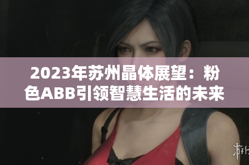 2023年蘇州晶體展望：粉色ABB引領(lǐng)智慧生活的未來