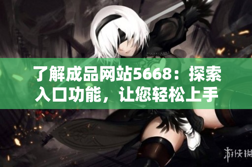 了解成品網(wǎng)站5668：探索入口功能，讓您輕松上手