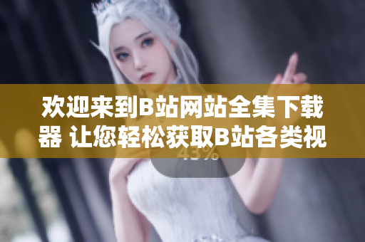 歡迎來到B站網(wǎng)站全集下載器 讓您輕松獲取B站各類視頻、音頻及資源