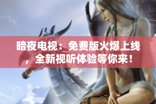 暗夜電視：免費(fèi)版火爆上線，全新視聽(tīng)體驗(yàn)等你來(lái)！