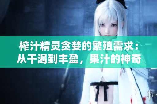榨汁精靈貪婪的繁殖需求：從干渴到豐盈，果汁的神奇循環(huán)