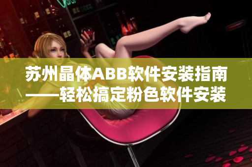 蘇州晶體ABB軟件安裝指南——輕松搞定粉色軟件安裝