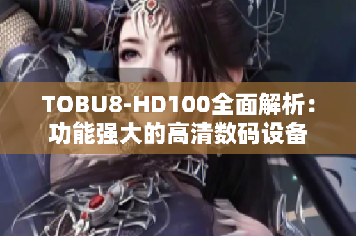 TOBU8-HD100全面解析：功能強(qiáng)大的高清數(shù)碼設(shè)備
