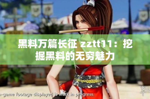 黑料萬篇長征 zztt11：挖掘黑料的無窮魅力