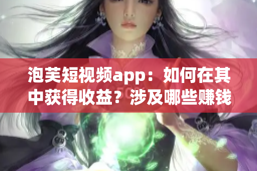 泡芙短視頻app：如何在其中獲得收益？涉及哪些賺錢方式？