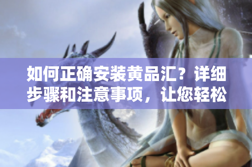 如何正確安裝黃品匯？詳細(xì)步驟和注意事項，讓您輕松搞定