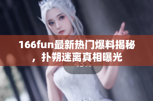166fun最新熱門爆料揭秘，撲朔迷離真相曝光