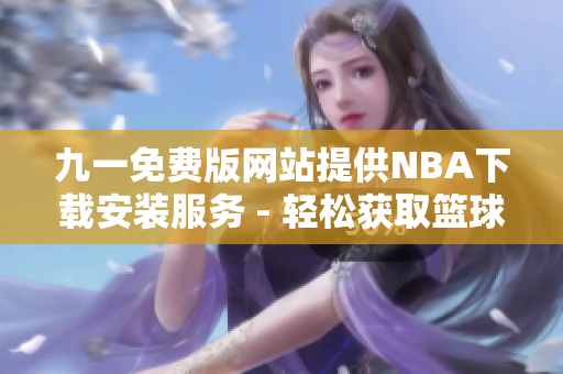 九一免費版網(wǎng)站提供NBA下載安裝服務(wù) - 輕松獲取籃球精彩賽事