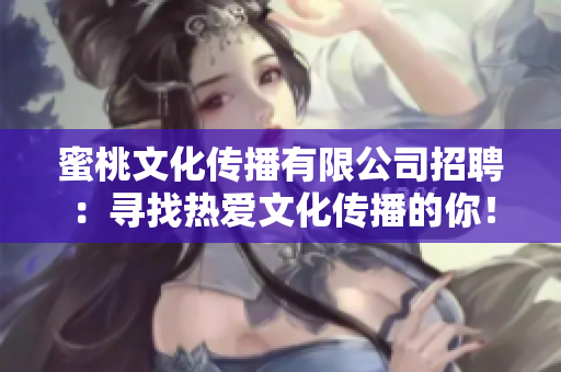 蜜桃文化傳播有限公司招聘：尋找熱愛文化傳播的你！