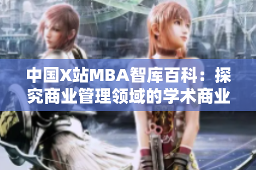 中國X站MBA智庫百科：探究商業(yè)管理領(lǐng)域的學(xué)術(shù)商業(yè)資源