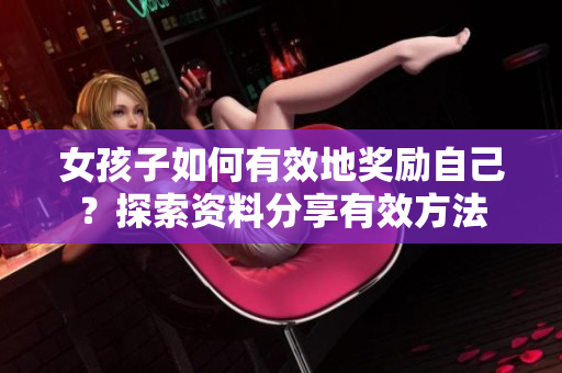 女孩子如何有效地獎勵自己？探索資料分享有效方法