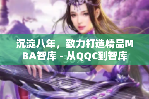 沉淀八年，致力打造精品MBA智庫 - 從QQC到智庫