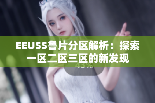 EEUSS魯片分區(qū)解析：探索一區(qū)二區(qū)三區(qū)的新發(fā)現(xiàn)