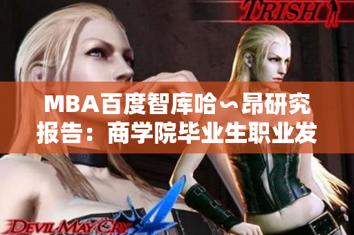 MBA百度智庫哈∽昂研究報告：商學院畢業(yè)生職業(yè)發(fā)展現狀深度分析