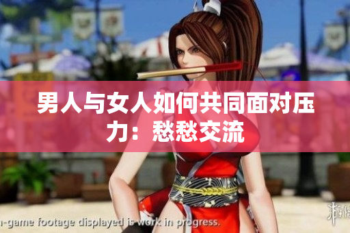 男人與女人如何共同面對(duì)壓力：愁愁交流