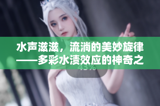 水聲滋滋，流淌的美妙旋律——多彩水漬效應的神奇之處