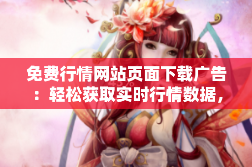 免費行情網(wǎng)站頁面下載廣告：輕松獲取實時行情數(shù)據(jù)，無需任何費用